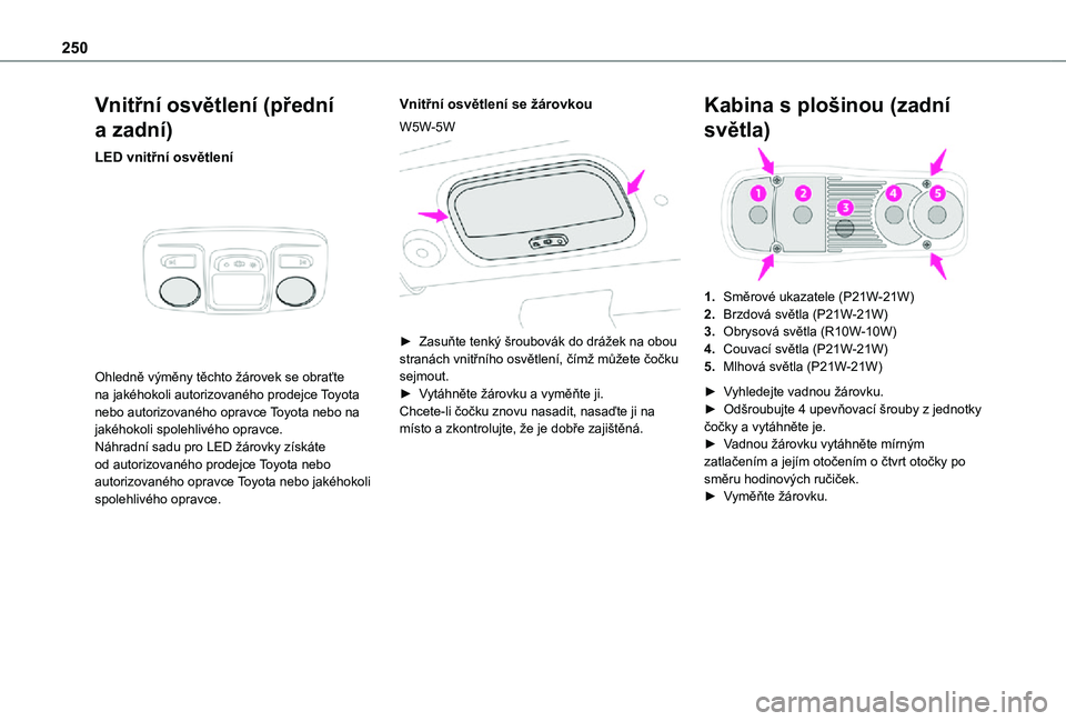 TOYOTA PROACE 2021 Návod na použití (in Czech) 250
Vnitřní osvětlení (přední
a zadní)
LED vnitřní osvětlení
Ohledně výměny těchto žárovek se obraťte na jakéhokoli autorizovaného prodejce Toyota nebo autorizovaného opravce TOYOTA PROACE 2021 Návod na použití (in Czech) 250
Vnitřní osvětlení (přední
a zadní)
LED vnitřní osvětlení
Ohledně výměny těchto žárovek se obraťte na jakéhokoli autorizovaného prodejce Toyota nebo autorizovaného opravce