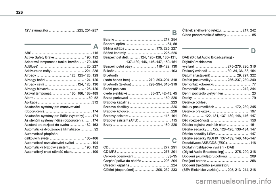 TOYOTA PROACE 2021 Návod na použití (in Czech) 326
12V akumulátor 225, 254–257
A
ABS 11 5Active Safety Brake 190, 192Adaptivní tempomat s funkcí brzdění 179–180AdBlue® 20, 227Aditivum do nafty 224–225Airbagy 123, 125–1 TOYOTA PROACE 2021 Návod na použití (in Czech) 326
12V akumulátor 225, 254–257
A
ABS 11 5Active Safety Brake 190, 192Adaptivní tempomat s funkcí brzdění 179–180AdBlue® 20, 227Aditivum do nafty 224–225Airbagy 123, 125–1