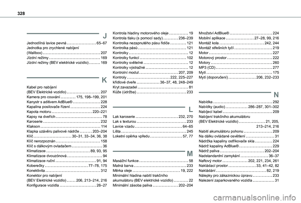 TOYOTA PROACE 2021 Návod na použití (in Czech) 328
J
Jednodílná lavice pevná 65–67Jednotka pro zrychlené nabíjení (Wallbox) 207Jízdní režimy 169Jízdní režimy (BEV elektrické vozidlo) 169
K
Kabel pro nabíjení (BEV Elektri TOYOTA PROACE 2021 Návod na použití (in Czech) 328
J
Jednodílná lavice pevná 65–67Jednotka pro zrychlené nabíjení (Wallbox) 207Jízdní režimy 169Jízdní režimy (BEV elektrické vozidlo) 169
K
Kabel pro nabíjení (BEV Elektri