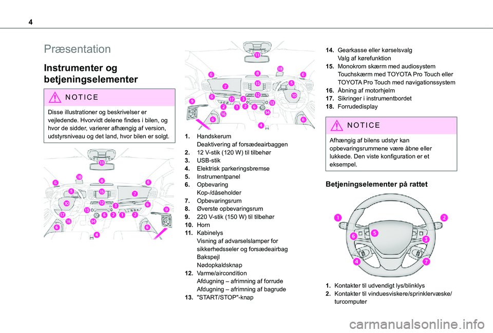 TOYOTA PROACE 2021  Brugsanvisning (in Danish) 4
Præsentation
Instrumenter og 
betjeningselementer
NOTIC E
Disse illustrationer og beskrivelser er vejledende. Hvorvidt delene findes i bilen, og 
hvor de sidder, varierer afhængig af version, udst