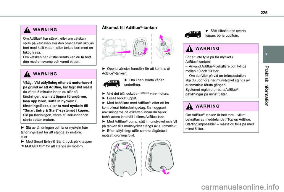 TOYOTA PROACE 2021  Bruksanvisningar (in Swedish) 225
Praktisk information
7
WARNI NG
Om AdBlue® har stänkt, eller om vätskan spills på karossen ska den omedelbart sköljas bort med kallt vatten, eller torkas bort med en fuktig trasa.Om vätskan 