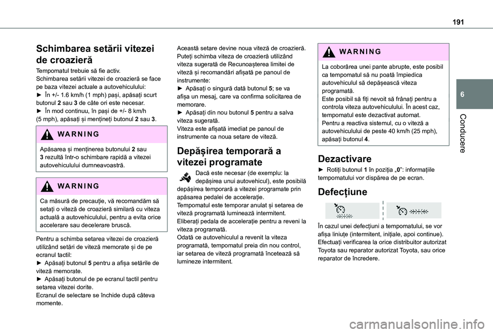 TOYOTA PROACE 2021 Manual de utilizare (in Romanian) 191
Conducere
6
Schimbarea setării vitezei
de croazieră
Tempomatul trebuie să fie activ.Schimbarea setării vitezei de croazieră se face pe baza vitezei actuale a autovehiculului:► În +/- 1.6 TOYOTA PROACE 2021 Manual de utilizare (in Romanian) 191
Conducere
6
Schimbarea setării vitezei
de croazieră
Tempomatul trebuie să fie activ.Schimbarea setării vitezei de croazieră se face pe baza vitezei actuale a autovehiculului:► În +/- 1.6