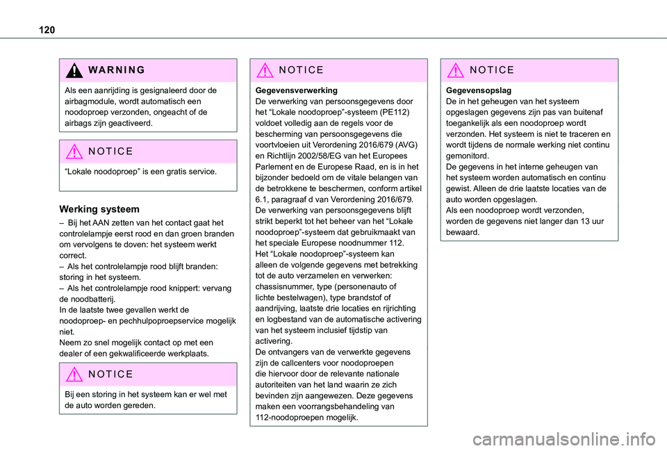 TOYOTA PROACE 2021  Instructieboekje (in Dutch) 120
WARNI NG
Als een aanrijding is gesignaleerd door de airbagmodule, wordt automatisch een noodoproep verzonden, ongeacht of de airbags zijn geactiveerd.
NOTIC E
“Lokale noodoproep” is een gratis