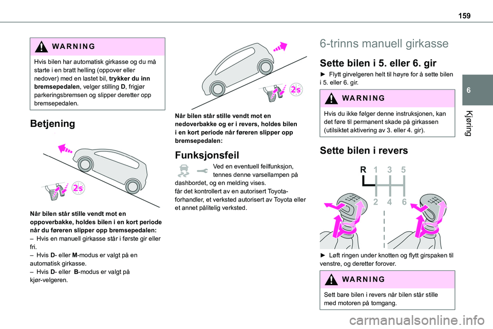 TOYOTA PROACE 2022 Instruksjoner for bruk (in Norwegian) 159
Kjøring
6
WARNI NG
Hvis bilen har automatisk girkasse og du må starte i en bratt helling (oppover eller nedover) med en lastet bil, trykker du inn bremsepedalen, velger stilling D, frigjør park TOYOTA PROACE 2022 Instruksjoner for bruk (in Norwegian) 159
Kjøring
6
WARNI NG
Hvis bilen har automatisk girkasse og du må starte i en bratt helling (oppover eller nedover) med en lastet bil, trykker du inn bremsepedalen, velger stilling D, frigjør park