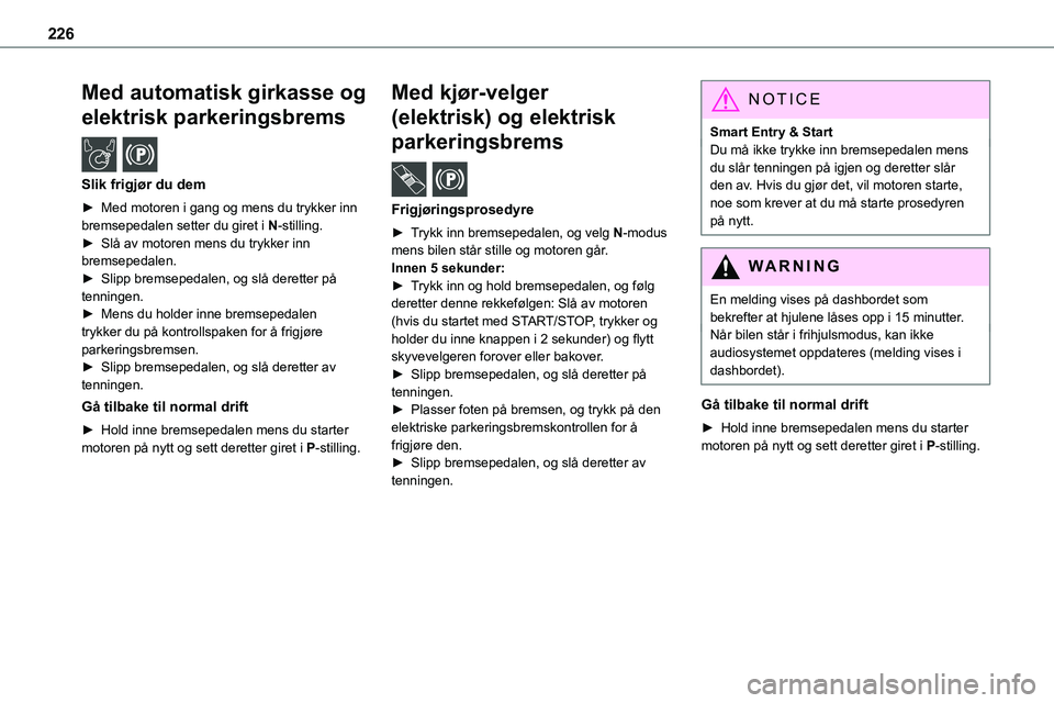 TOYOTA PROACE 2022  Instruksjoner for bruk (in Norwegian) 226
Med automatisk girkasse og 
elektrisk parkeringsbrems  /  
Slik frigjør du dem
► Med motoren i gang og mens du trykker inn bremsepedalen setter du giret i N-stilling.► Slå av motoren mens du
