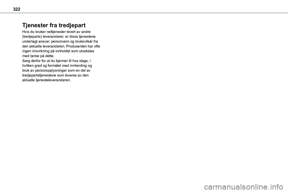 TOYOTA PROACE 2022 Instruksjoner for bruk (in Norwegian) 322
Tjenester fra tredjepart
Hvis du bruker nettjenester levert av andre (tredjeparts) leverandører, er disse tjenestene underlagt ansvar, personvern og bruksvilkår fra den aktuelle leverandøren. P TOYOTA PROACE 2022 Instruksjoner for bruk (in Norwegian) 322
Tjenester fra tredjepart
Hvis du bruker nettjenester levert av andre (tredjeparts) leverandører, er disse tjenestene underlagt ansvar, personvern og bruksvilkår fra den aktuelle leverandøren. P