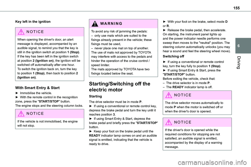 TOYOTA PROACE 2022   (in English) Owners Manual 155
Driving
6
Key left in the ignition
NOTIC E
When opening the driver's door, an alert message is displayed, accompanied by an audible signal, to remind you that the key is still in the ignition 