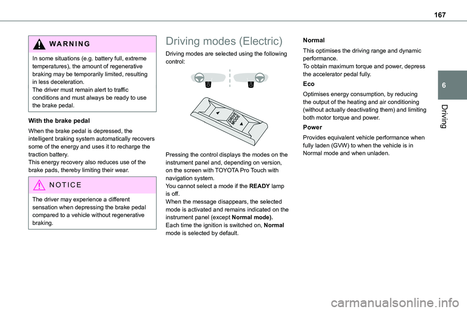 TOYOTA PROACE 2022 Owners Manual (in English) 167
Driving
6
WARNI NG
In some situations (e.g. battery full, extreme temperatures), the amount of regenerative braking may be temporarily limited, resulting in less deceleration.The driver must remai TOYOTA PROACE 2022 Owners Manual (in English) 167
Driving
6
WARNI NG
In some situations (e.g. battery full, extreme temperatures), the amount of regenerative braking may be temporarily limited, resulting in less deceleration.The driver must remai