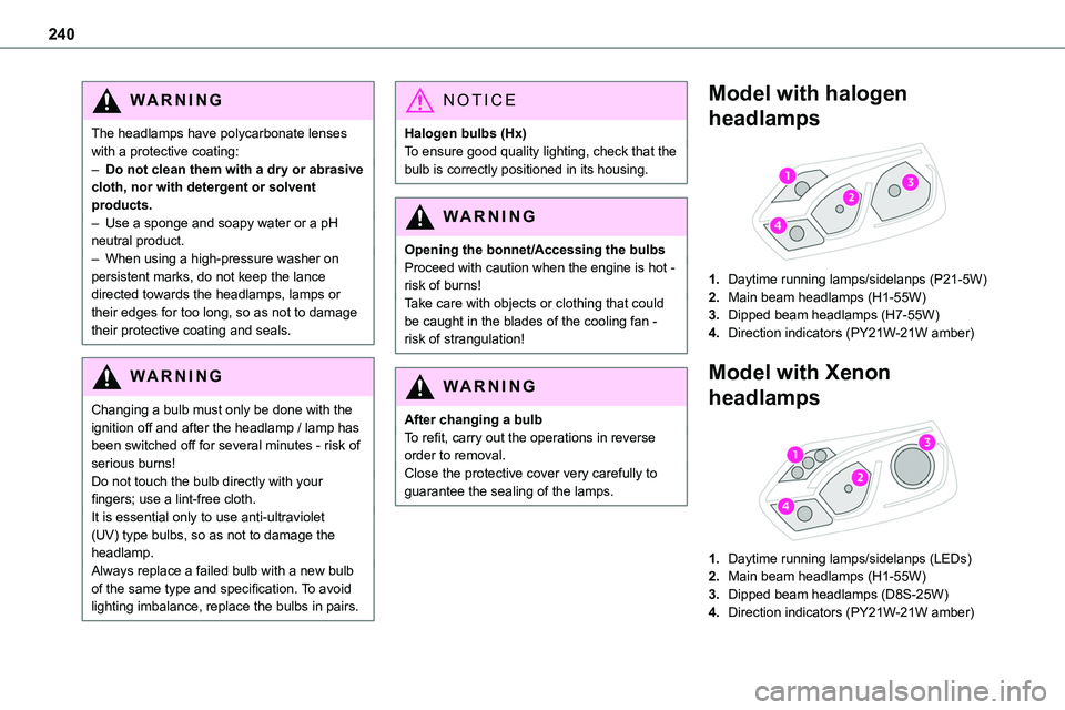TOYOTA PROACE 2022 Owners Manual (in English) 240
WARNI NG
The headlamps have polycarbonate lenses with a protective coating:– Do not clean them with a dry or abrasive cloth, nor with detergent or solvent products.– Use a sponge and soapy wat TOYOTA PROACE 2022 Owners Manual (in English) 240
WARNI NG
The headlamps have polycarbonate lenses with a protective coating:– Do not clean them with a dry or abrasive cloth, nor with detergent or solvent products.– Use a sponge and soapy wat