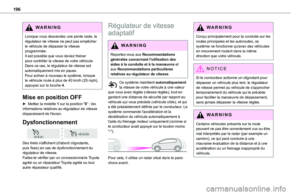 TOYOTA PROACE 2022  Notices Demploi (in French) 196
WARNI NG
Lorsque vous descendez une pente raide, le régulateur de vitesse ne peut pas empêcher le véhicule de dépasser la vitesse programmée.Il est possible que vous deviez freiner pour contr