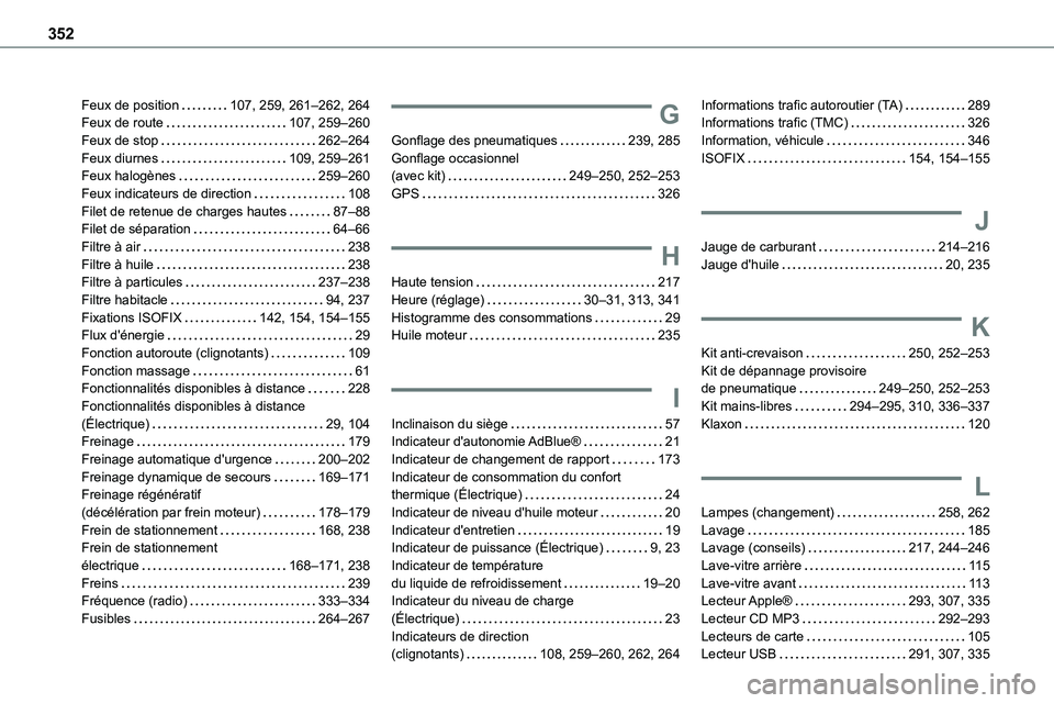 TOYOTA PROACE 2022 Notices Demploi (in French) 352
Feux de position 107, 259, 261–262, 264Feux de route 107, 259–260Feux de stop 262–264Feux diurnes 109, 259–261Feux halogènes 259–260Feux indicateurs de direction 108Filet de TOYOTA PROACE 2022 Notices Demploi (in French) 352
Feux de position 107, 259, 261–262, 264Feux de route 107, 259–260Feux de stop 262–264Feux diurnes 109, 259–261Feux halogènes 259–260Feux indicateurs de direction 108Filet de