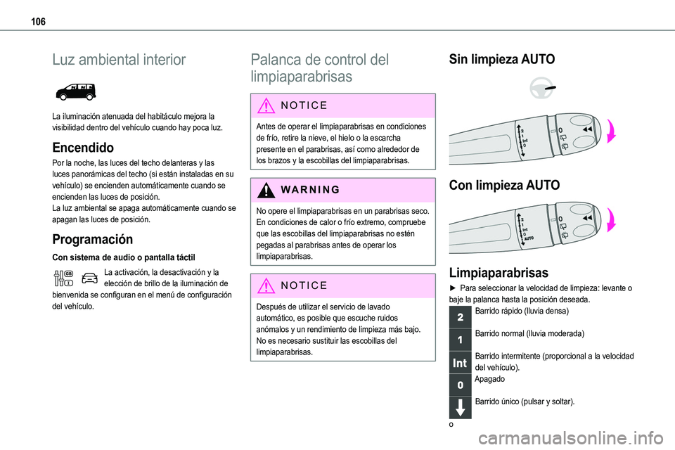 TOYOTA PROACE 2022  Manuale de Empleo (in Spanish) 106
Luz ambiental interior 
 
La iluminación atenuada del habitáculo mejora la visibilidad dentro del vehículo cuando hay poca luz.
Encendido
Por la noche, las luces del techo delanteras y las luce