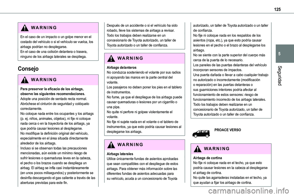TOYOTA PROACE 2022 Manuale de Empleo (in Spanish) 125
Seguridad
5
WARNI NG
En el caso de un impacto o un golpe menor en el costado del vehículo o si el vehículo se vuelca, los airbags podrían no desplegarse.En el caso de una colisión delantera o TOYOTA PROACE 2022 Manuale de Empleo (in Spanish) 125
Seguridad
5
WARNI NG
En el caso de un impacto o un golpe menor en el costado del vehículo o si el vehículo se vuelca, los airbags podrían no desplegarse.En el caso de una colisión delantera o