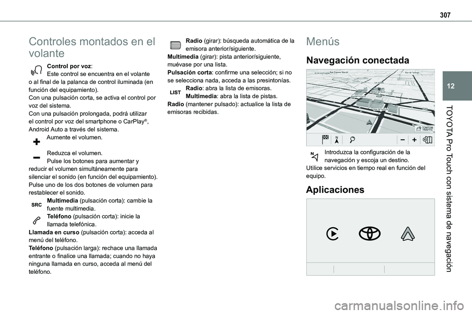 TOYOTA PROACE 2022  Manuale de Empleo (in Spanish) 307
TOYOTA Pro Touch con sistema de navegación
12
Controles montados en el 
volante
Control por voz:Este control se encuentra en el volante o al final de la palanca de control iluminada (en función 