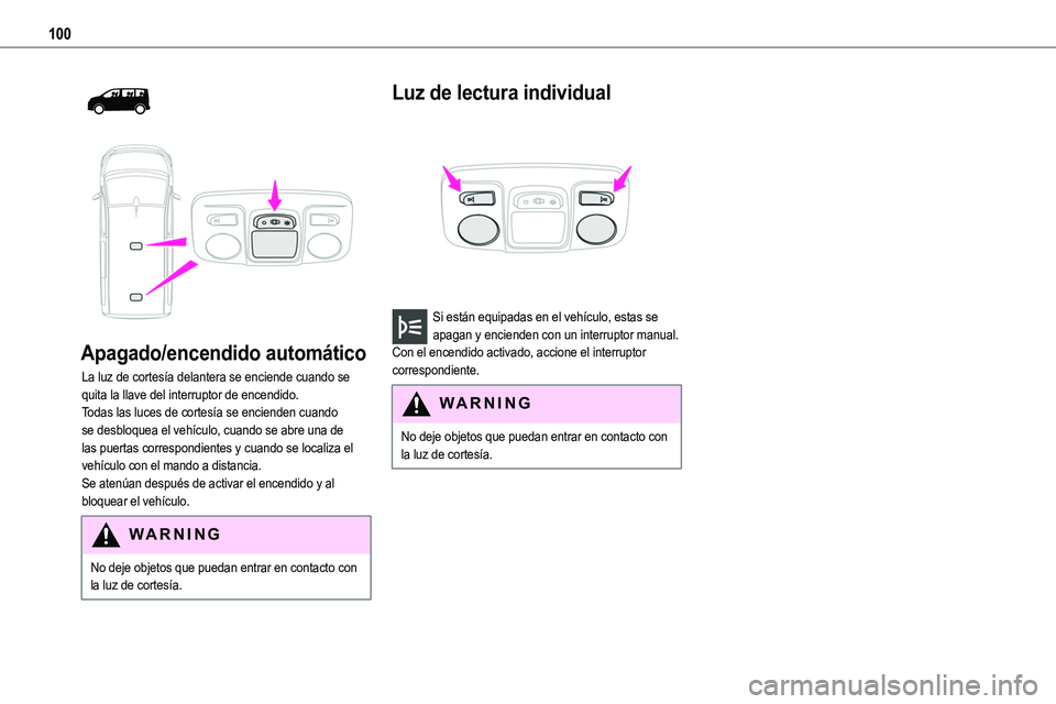 TOYOTA PROACE 2022  Manuale de Empleo (in Spanish) 100
  
 
Apagado/encendido automático
La luz de cortesía delantera se enciende cuando se quita la llave del interruptor de encendido.Todas las luces de cortesía se encienden cuando se desbloquea el