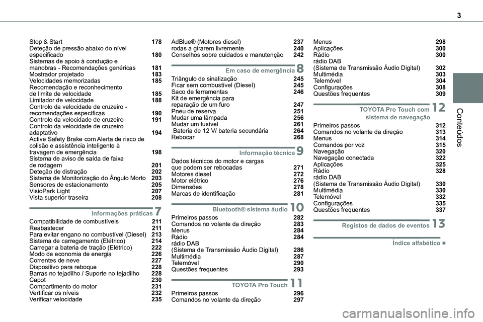 TOYOTA PROACE 2022 Manual de utilização (in Portuguese) 3
Conteúdos
Stop & Start 178Deteção de pressão abaixo do nível especificado 180Sistemas de apoio à condução e manobras - Recomendações genéricas 181Mostrador projetado 183Velocidades m TOYOTA PROACE 2022 Manual de utilização (in Portuguese) 3
Conteúdos
Stop & Start 178Deteção de pressão abaixo do nível especificado 180Sistemas de apoio à condução e manobras - Recomendações genéricas 181Mostrador projetado 183Velocidades m