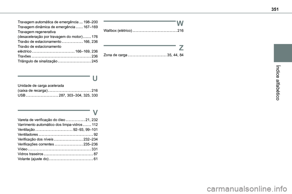 TOYOTA PROACE 2022 Manual de utilização (in Portuguese) 351
Índice alfabético
Travagem automática de emergência 198–200Travagem dinâmica de emergência 167–169Travagem regenerativa (desaceleração por travagem do motor) 176Travão de estac TOYOTA PROACE 2022 Manual de utilização (in Portuguese) 351
Índice alfabético
Travagem automática de emergência 198–200Travagem dinâmica de emergência 167–169Travagem regenerativa (desaceleração por travagem do motor) 176Travão de estac