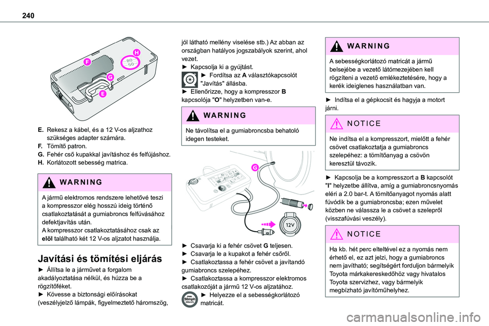 TOYOTA PROACE 2022 Kezelési útmutató (in Hungarian) 240
E.Rekesz a kábel, és a 12 V-os aljzathoz szükséges adapter számára.
F.Tömítő patron.
G.Fehér cső kupakkal javításhoz és felfújáshoz.
H.Korlátozott sebesség matrica.
WARNI NG
A TOYOTA PROACE 2022 Kezelési útmutató (in Hungarian) 240
E.Rekesz a kábel, és a 12 V-os aljzathoz szükséges adapter számára.
F.Tömítő patron.
G.Fehér cső kupakkal javításhoz és felfújáshoz.
H.Korlátozott sebesség matrica.
WARNI NG
A
