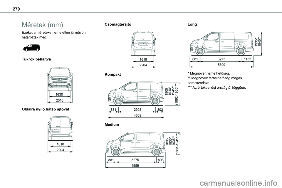 TOYOTA PROACE 2022 Kezelési útmutató (in Hungarian) 270
Méretek (mm)
Ezeket a méreteket terheletlen járművön határozták meg.
Tükrök behajtva
Oldalra nyíló hátsó ajtóval
Csomagtérajtó
Kompakt
Medium
Long
* Megnövelt TOYOTA PROACE 2022 Kezelési útmutató (in Hungarian) 270
Méretek (mm)
Ezeket a méreteket terheletlen járművön határozták meg.
Tükrök behajtva
Oldalra nyíló hátsó ajtóval
Csomagtérajtó
Kompakt
Medium
Long
* Megnövelt
