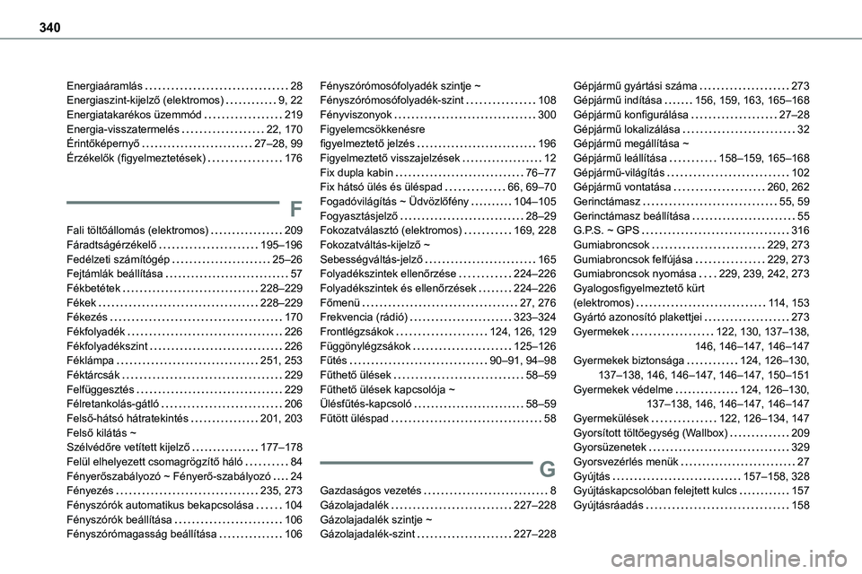 TOYOTA PROACE 2022  Kezelési útmutató (in Hungarian) 340
Energiaáramlás   28Energiaszint-kijelző (elektromos)   9, 22Energiatakarékos üzemmód   219Energia-visszatermelés   22, 170Érintőképernyő   27–28, 99Érzékelők (figyelmeztetések)   