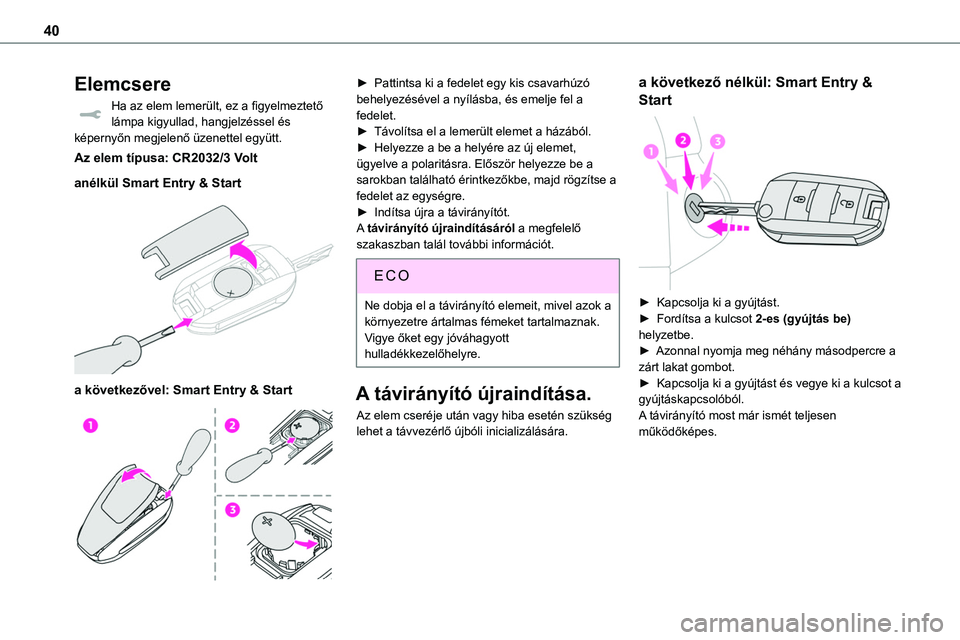 TOYOTA PROACE 2022  Kezelési útmutató (in Hungarian) 40
Elemcsere
Ha az elem lemerült, ez a figyelmeztető lámpa kigyullad, hangjelzéssel és képernyőn megjelenő üzenettel együtt.
Az elem típusa: CR2032/3 Volt
anélkül Smart Entry & Start 
 
a