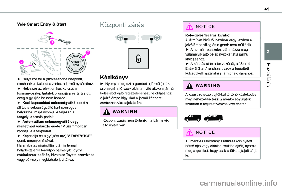 TOYOTA PROACE 2022  Kezelési útmutató (in Hungarian) 41
Hozzáférés
2
Vele Smart Entry & Start 
 
► Helyezze be a (távvezérlőbe beépített) mechanikus kulcsot a zárba, a jármű nyitásához.► Helyezze az elektronikus kulcsot a kormányoszlop