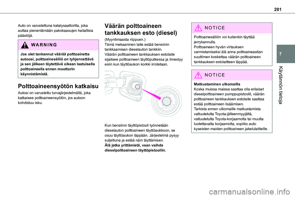 TOYOTA PROACE 2022  Omistajan Käsikirja (in Finnish) 201
Käytännön tietoja
7
Auto on varustettuna katalysaattorilla, joka auttaa pienentämään pakokaasujen haitallisia päästöjä.
WARNI NG
Jos olet tankannut väärää polttoainetta autoosi, polt