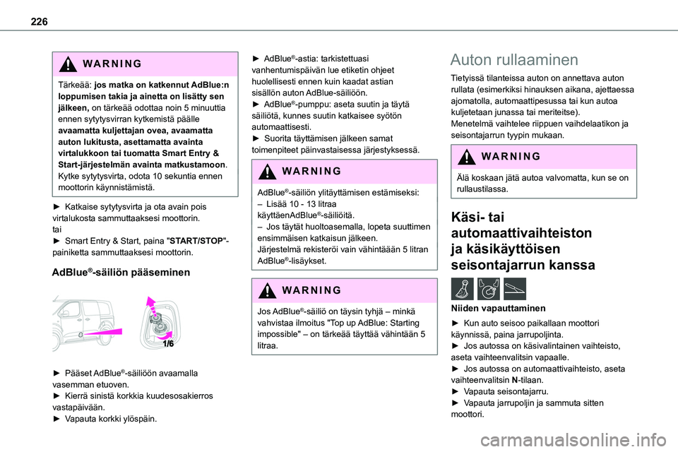 TOYOTA PROACE 2022  Omistajan Käsikirja (in Finnish) 226
WARNI NG
Tärkeää: jos matka on katkennut AdBlue:n loppumisen takia ja ainetta on lisätty sen jälkeen, on tärkeää odottaa noin 5 minuuttia ennen sytytysvirran kytkemistä päälle avaamatta