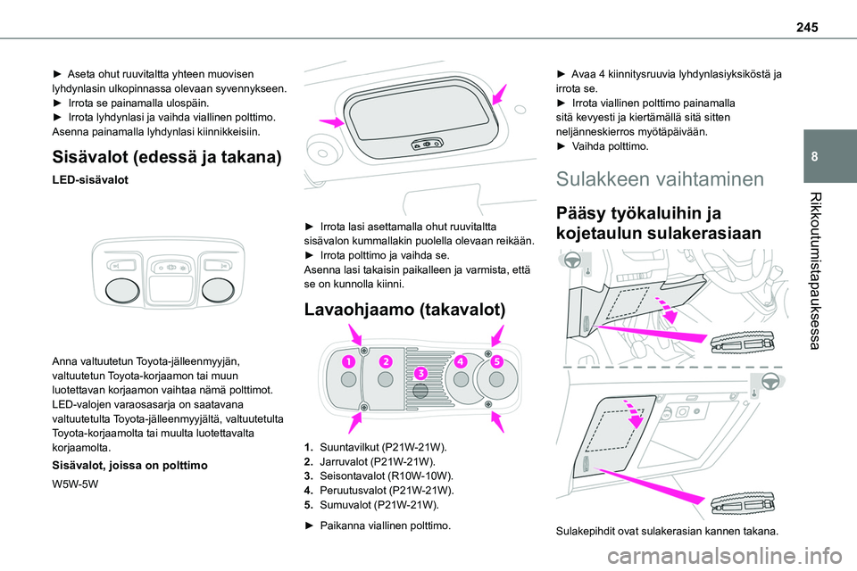 TOYOTA PROACE 2022  Omistajan Käsikirja (in Finnish) 245
Rikkoutumistapauksessa
8
►  Aseta ohut ruuvitaltta yhteen muovisen lyhdynlasin ulkopinnassa olevaan syvennykseen.►  Irrota se painamalla ulospäin.►  Irrota lyhdynlas