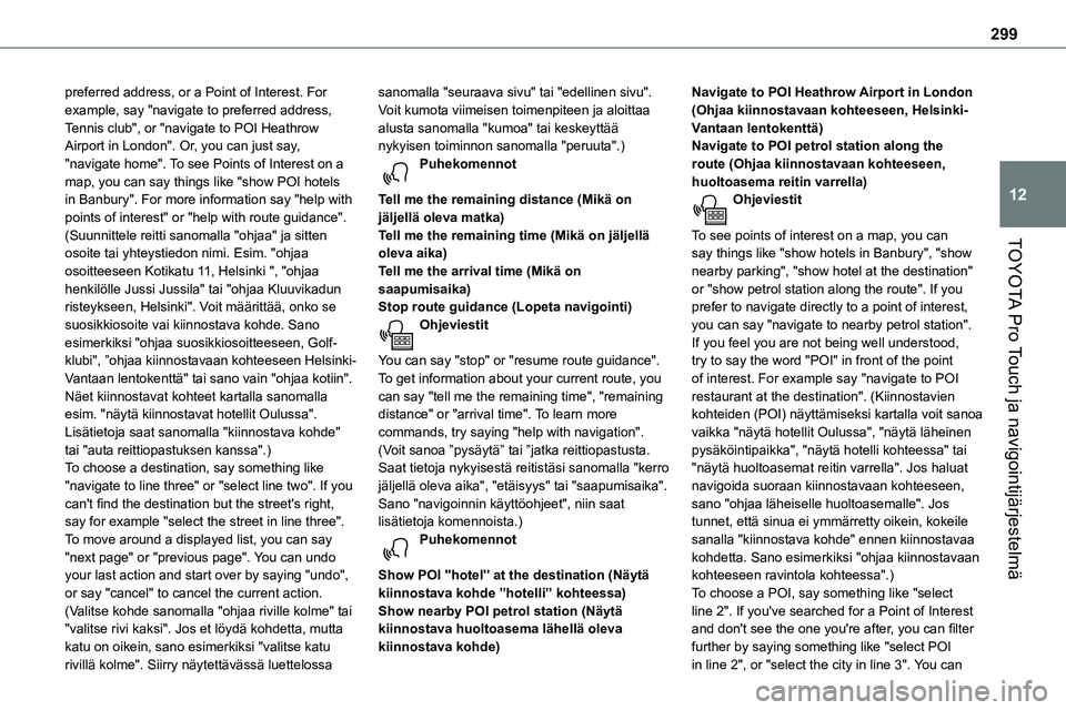 TOYOTA PROACE 2022  Omistajan Käsikirja (in Finnish) 299
TOYOTA Pro Touch ja navigointijärjestelmä
12
preferred address, or a Point of Interest. For example, say "navigate to preferred address, Tennis club", or "navigate to POI Heathrow Ai