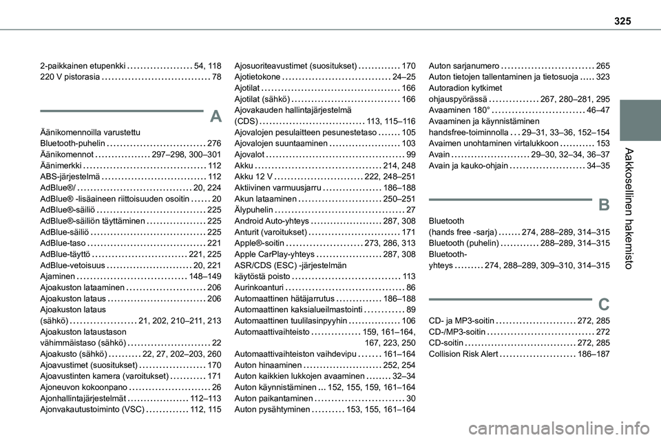 TOYOTA PROACE 2022 Omistajan Käsikirja (in Finnish) 325
Aakkosellinen hakemisto
2-paikkainen etupenkki 54, 11 8220 V pistorasia 78
A
Äänikomennoilla varustettu Bluetooth-puhelin 276
Äänikomennot 297–298, 300–301Äänimerkki 11 2ABS-j TOYOTA PROACE 2022 Omistajan Käsikirja (in Finnish) 325
Aakkosellinen hakemisto
2-paikkainen etupenkki 54, 11 8220 V pistorasia 78
A
Äänikomennoilla varustettu Bluetooth-puhelin 276
Äänikomennot 297–298, 300–301Äänimerkki 11 2ABS-j