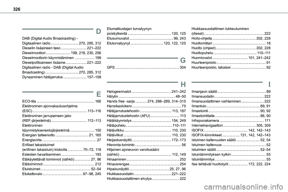 TOYOTA PROACE 2022 Omistajan Käsikirja (in Finnish) 326
D
DAB (Digital Audio Broadcasting) - Digitaalinen radio 270, 285, 312Dieselin lisäaineen taso 221–222Dieselmoottori 199, 218, 230, 256Dieselmoottorin käynnistäminen 199Dieselpolttoa TOYOTA PROACE 2022 Omistajan Käsikirja (in Finnish) 326
D
DAB (Digital Audio Broadcasting) - Digitaalinen radio 270, 285, 312Dieselin lisäaineen taso 221–222Dieselmoottori 199, 218, 230, 256Dieselmoottorin käynnistäminen 199Dieselpolttoa