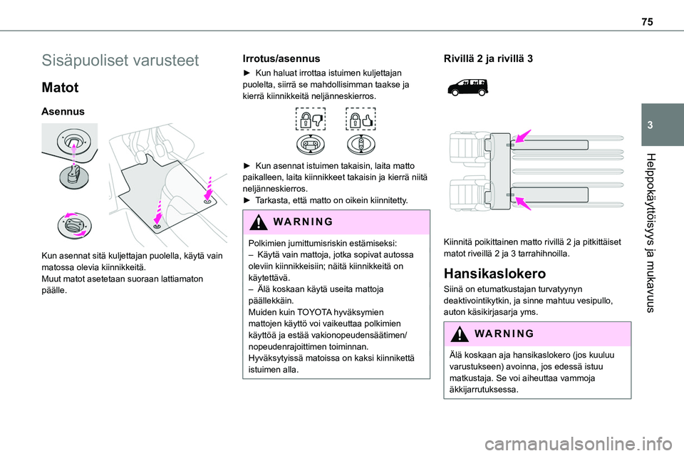 TOYOTA PROACE 2022 Omistajan Käsikirja (in Finnish) 75
Helppokäyttöisyys ja mukavuus
3
Sisäpuoliset varusteet
Matot
Asennus
Kun asennat sitä kuljettajan puolella, käytä vain matossa olevia kiinnikkeitä.Muut matot asetetaan suoraan lattiamaton TOYOTA PROACE 2022 Omistajan Käsikirja (in Finnish) 75
Helppokäyttöisyys ja mukavuus
3
Sisäpuoliset varusteet
Matot
Asennus
Kun asennat sitä kuljettajan puolella, käytä vain matossa olevia kiinnikkeitä.Muut matot asetetaan suoraan lattiamaton
