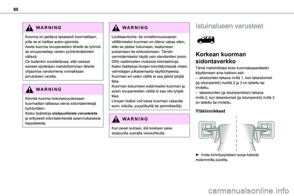 TOYOTA PROACE 2022 Omistajan Käsikirja (in Finnish) 80
WARNI NG
Kuorma on jaettava tasaisesti kuormatilaan, jotta se ei haittaa auton ajamista.Aseta kuorma sivupaneelien lähelle tai työnnä se sivupaneeleja vasten pyöränkoteloiden välissä.On kuit TOYOTA PROACE 2022 Omistajan Käsikirja (in Finnish) 80
WARNI NG
Kuorma on jaettava tasaisesti kuormatilaan, jotta se ei haittaa auton ajamista.Aseta kuorma sivupaneelien lähelle tai työnnä se sivupaneeleja vasten pyöränkoteloiden välissä.On kuit
