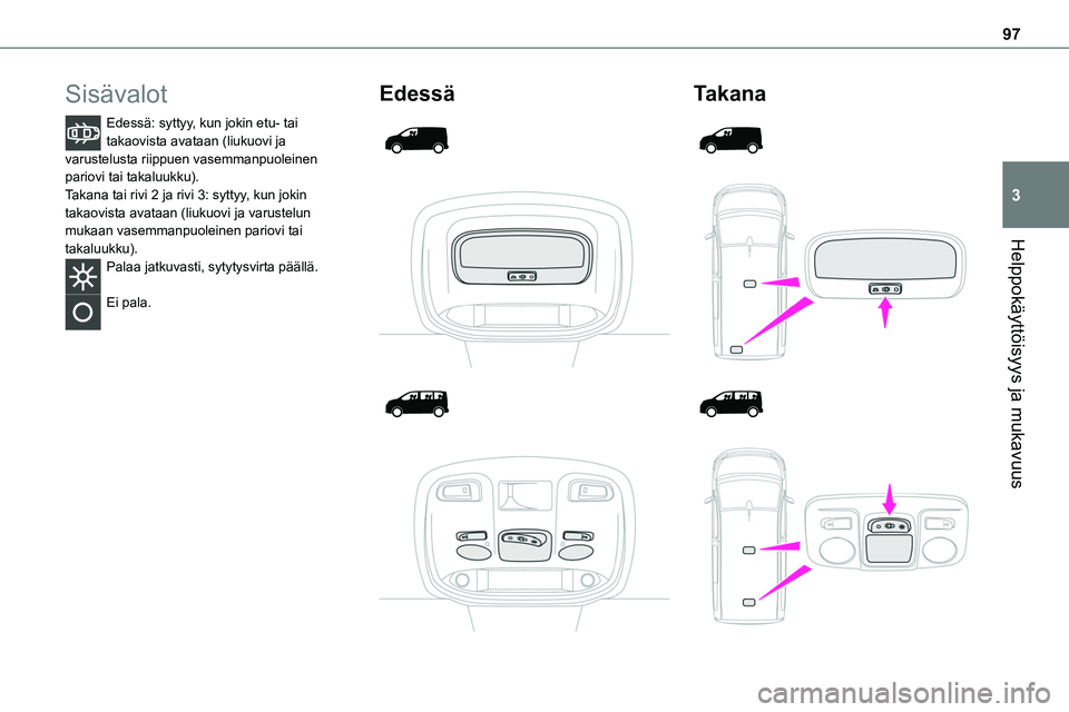TOYOTA PROACE 2022  Omistajan Käsikirja (in Finnish) 97
Helppokäyttöisyys ja mukavuus
3
Sisävalot
Edessä: syttyy, kun jokin etu- tai takaovista avataan (liukuovi ja varustelusta riippuen vasemmanpuoleinen pariovi tai takaluukku).Takana tai rivi 2 ja
