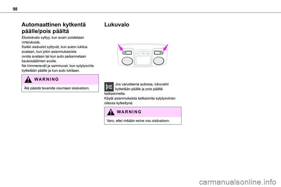 TOYOTA PROACE 2022  Omistajan Käsikirja (in Finnish) 98
Automaattinen kytkentä 
päälle/pois päältä
Etusisävalo syttyy, kun avain poistetaan virtalukosta.Kaikki sisävalot syttyvät, kun auton lukitus avataan, kun jokin asianmukaisista ovista avat