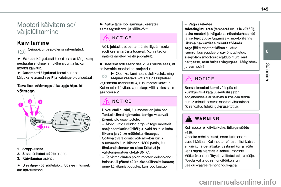 TOYOTA PROACE 2022  Kasutusjuhend (in Estonian) 149
Sõitmine
6
Mootori käivitamise/
väljalülitamine
Käivitamine
Seisupidur peab olema rakendatud. 
► Manuaalkäigukasti korral seadke käigukang neutraalasendisse ja hoidke sidurit alla, kuni 
