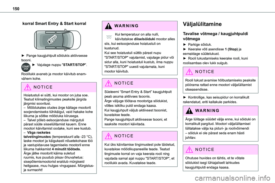 TOYOTA PROACE 2022  Kasutusjuhend (in Estonian) 150
 korral Smart Entry & Start korral 
 
► Pange kaugjuhtpult sõidukis aktiivsesse tsooni.► Vajutage nuppu "START/STOP". 
Roolilukk avaneb ja mootor käivitub enam-vähem kohe.
NOTIC E
H