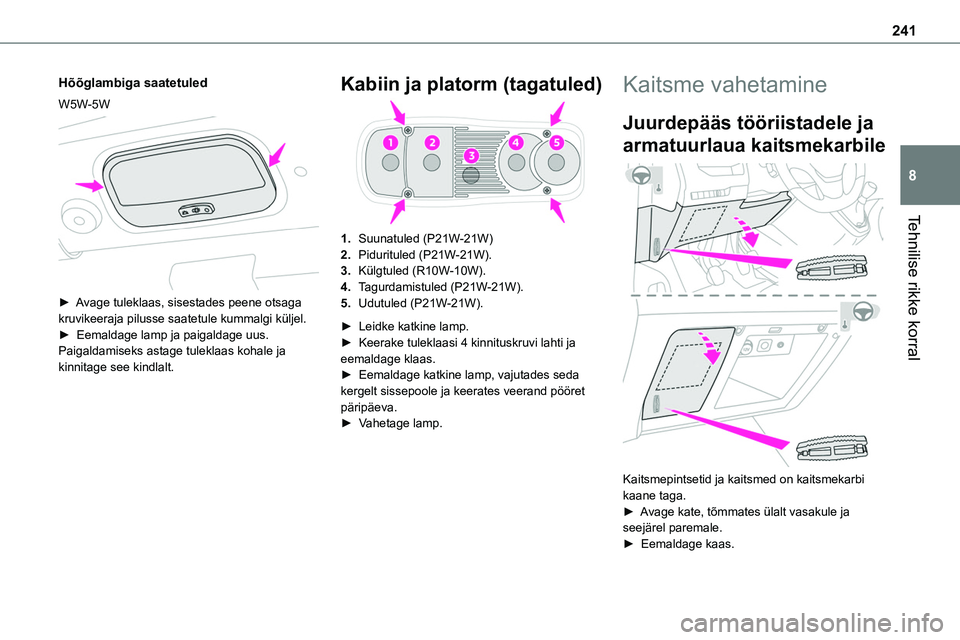 TOYOTA PROACE 2022 Kasutusjuhend (in Estonian) 241
Tehnilise rikke korral
8
Hõõglambiga saatetuled
W5W-5W
► Avage tuleklaas, sisestades peene otsaga kruvikeeraja pilusse saatetule kummalgi küljel.► Eemaldage lamp ja paigaldage uus.Paiga TOYOTA PROACE 2022 Kasutusjuhend (in Estonian) 241
Tehnilise rikke korral
8
Hõõglambiga saatetuled
W5W-5W
► Avage tuleklaas, sisestades peene otsaga kruvikeeraja pilusse saatetule kummalgi küljel.► Eemaldage lamp ja paigaldage uus.Paiga