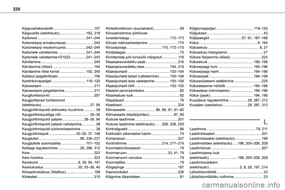 TOYOTA PROACE 2022 Kasutusjuhend (in Estonian) 320
Käiguvahetusnäidik 157Käiguvalits (elektriauto) 162, 218Kaitsmed 241–244Kaitsmekarp armatuurlauas 242Kaitsmekarp mootoriruumis 242–244Kaitsmete vahetamine 241–244Kaitsmete vah TOYOTA PROACE 2022 Kasutusjuhend (in Estonian) 320
Käiguvahetusnäidik 157Käiguvalits (elektriauto) 162, 218Kaitsmed 241–244Kaitsmekarp armatuurlauas 242Kaitsmekarp mootoriruumis 242–244Kaitsmete vahetamine 241–244Kaitsmete vah