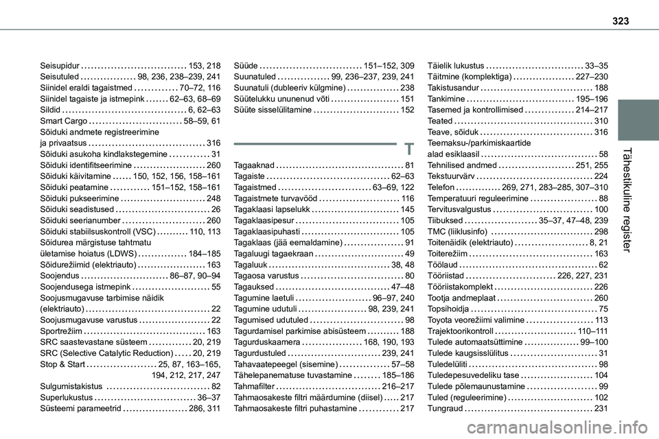 TOYOTA PROACE 2022 Kasutusjuhend (in Estonian) 323
Tähestikuline register
Seisupidur 153, 218Seisutuled 98, 236, 238–239, 241Siinidel eraldi tagaistmed 70–72, 11 6Siinidel tagaiste ja istmepink 62–63, 68–69Sildid 6, 62–63Smart TOYOTA PROACE 2022 Kasutusjuhend (in Estonian) 323
Tähestikuline register
Seisupidur 153, 218Seisutuled 98, 236, 238–239, 241Siinidel eraldi tagaistmed 70–72, 11 6Siinidel tagaiste ja istmepink 62–63, 68–69Sildid 6, 62–63Smart