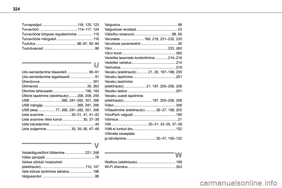 TOYOTA PROACE 2022 Kasutusjuhend (in Estonian) 324
Turvapadjad 11 8, 120, 123Turvavööd 11 4–11 7, 124Turvavööde kõrguse reguleerimine 11 5Turvavööde märgutuli 11 6Tuulutus 86–87, 92–94Tuulutusavad 86
U
Udu eemaldamine kla TOYOTA PROACE 2022 Kasutusjuhend (in Estonian) 324
Turvapadjad 11 8, 120, 123Turvavööd 11 4–11 7, 124Turvavööde kõrguse reguleerimine 11 5Turvavööde märgutuli 11 6Tuulutus 86–87, 92–94Tuulutusavad 86
U
Udu eemaldamine kla