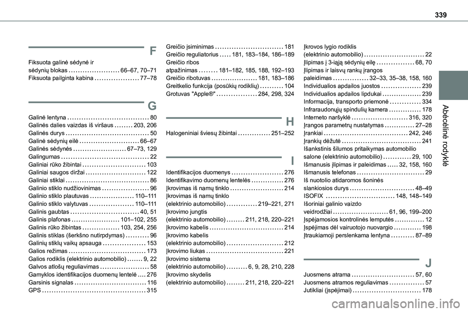 TOYOTA PROACE 2022 Eksploatavimo vadovas (in Lithuanian) 339
Abėcėlinė rodyklė
F
Fiksuota galinė sėdynė ir sėdynių blokas 66–67, 70–71Fiksuota pailginta kabina 77–78
G
Galinė lentyna 80Galinės dalies vaizdas iš viršaus 203, 206Ga TOYOTA PROACE 2022 Eksploatavimo vadovas (in Lithuanian) 339
Abėcėlinė rodyklė
F
Fiksuota galinė sėdynė ir sėdynių blokas 66–67, 70–71Fiksuota pailginta kabina 77–78
G
Galinė lentyna 80Galinės dalies vaizdas iš viršaus 203, 206Ga