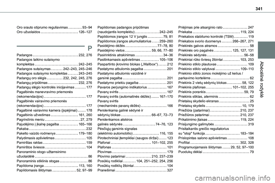 TOYOTA PROACE 2022 Eksploatavimo vadovas (in Lithuanian) 341
Abėcėlinė rodyklė
Oro srauto stiprumo reguliavimas 93–94Oro užuolaidos 126–127
P
Padangos 232, 276Padangos laikino sutaisymo
komplektas 242–245Padangos sutaisymas 242–243, TOYOTA PROACE 2022 Eksploatavimo vadovas (in Lithuanian) 341
Abėcėlinė rodyklė
Oro srauto stiprumo reguliavimas 93–94Oro užuolaidos 126–127
P
Padangos 232, 276Padangos laikino sutaisymo
komplektas 242–245Padangos sutaisymas 242–243,
