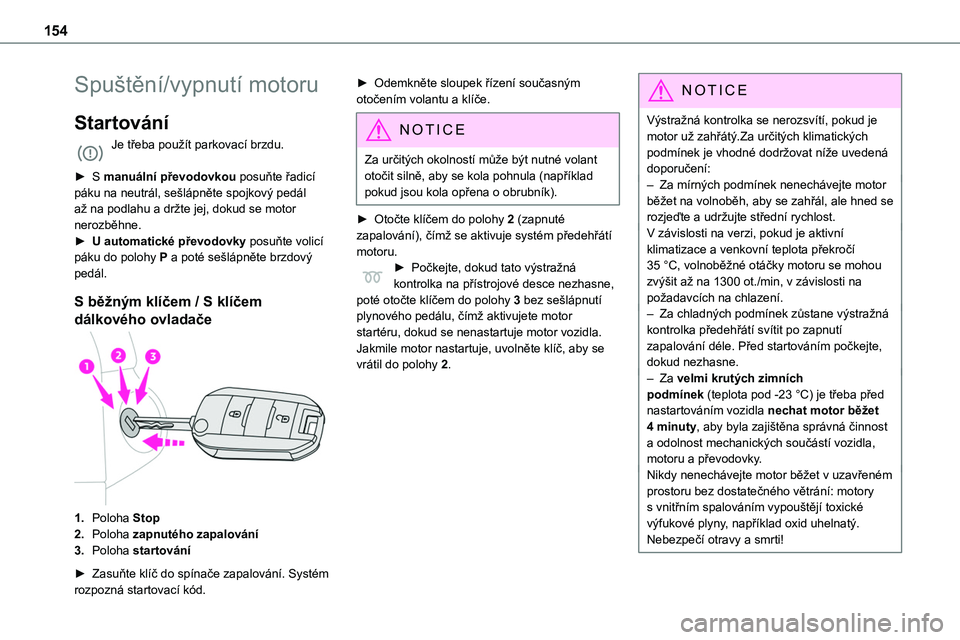 TOYOTA PROACE 2022 Návod na použití (in Czech) 154
Spuštění/vypnutí motoru
Startování
Je třeba použít parkovací brzdu.
► S manuální převodovkou posuňte řadicí páku na neutrál, sešlápněte spojkový pedál až na podlahu a dr TOYOTA PROACE 2022 Návod na použití (in Czech) 154
Spuštění/vypnutí motoru
Startování
Je třeba použít parkovací brzdu.
► S manuální převodovkou posuňte řadicí páku na neutrál, sešlápněte spojkový pedál až na podlahu a dr