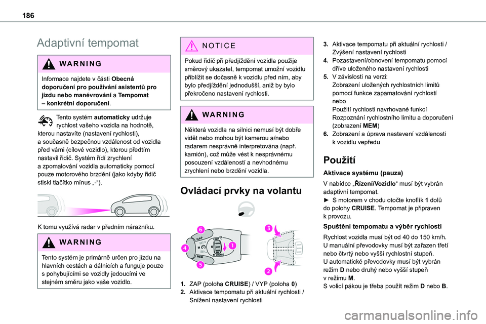 TOYOTA PROACE 2022  Návod na použití (in Czech) 186
Adaptivní tempomat
WARNI NG
Informace najdete v části Obecná doporučení pro používání asistentů pro jízdu nebo manévrování a Tempomat – konkrétní doporučení.
Tento systém aut
