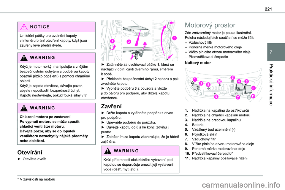 TOYOTA PROACE 2022  Návod na použití (in Czech) 221
Praktické informace
7
NOTIC E
Umístění páčky pro uvolnění kapoty v interiéru brání otevření kapoty, když jsou zavřeny levé přední dveře.
WARNI NG
Když je motor horký, manipulu