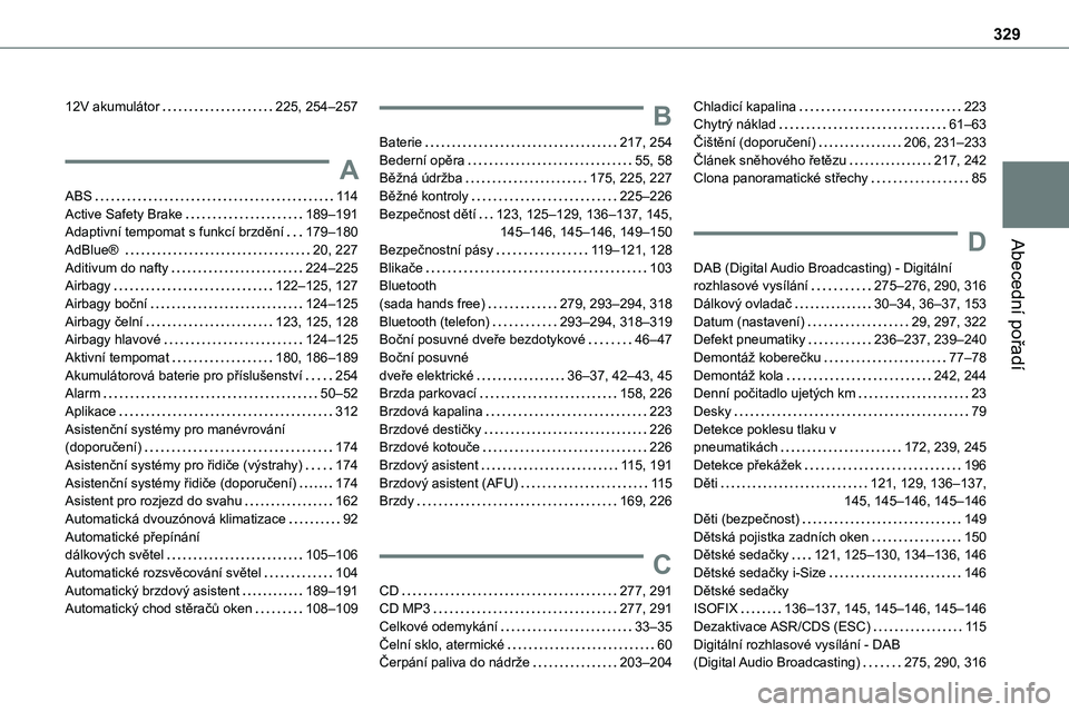 TOYOTA PROACE 2022 Návod na použití (in Czech) 329
Abecední pořadí
12V akumulátor 225, 254–257
A
ABS 11 4Active Safety Brake 189–191Adaptivní tempomat s funkcí brzdění 179–180
AdBlue® 20, 227Aditivum do nafty 224–225A TOYOTA PROACE 2022 Návod na použití (in Czech) 329
Abecední pořadí
12V akumulátor 225, 254–257
A
ABS 11 4Active Safety Brake 189–191Adaptivní tempomat s funkcí brzdění 179–180
AdBlue® 20, 227Aditivum do nafty 224–225A