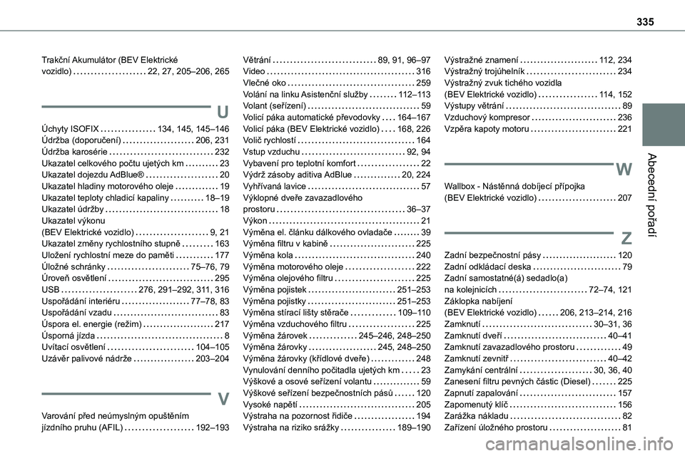 TOYOTA PROACE 2022 Návod na použití (in Czech) 335
Abecední pořadí
Trakční Akumulátor (BEV Elektrické vozidlo) 22, 27, 205–206, 265
U
Úchyty ISOFIX 134, 145, 145–146Údržba (doporučení) 206, 231Údržba karosérie 232Ukazat TOYOTA PROACE 2022 Návod na použití (in Czech) 335
Abecední pořadí
Trakční Akumulátor (BEV Elektrické vozidlo) 22, 27, 205–206, 265
U
Úchyty ISOFIX 134, 145, 145–146Údržba (doporučení) 206, 231Údržba karosérie 232Ukazat