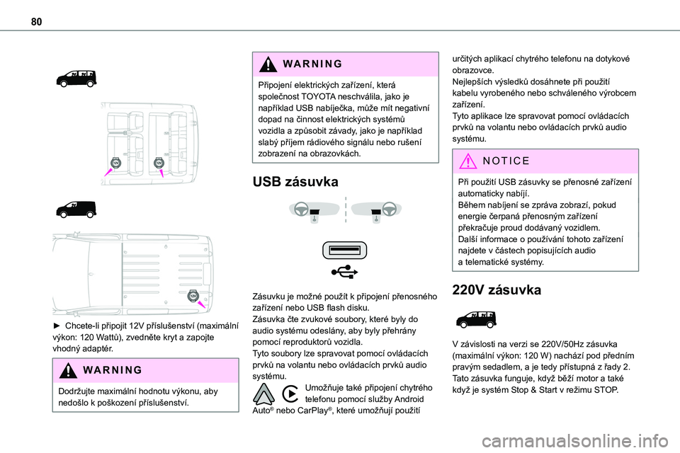 TOYOTA PROACE 2022 Návod na použití (in Czech) 80
► Chcete-li připojit 12V příslušenství (maximální výkon: 120 Wattů), zvedněte kryt a zapojte vhodný adaptér.
WARNI NG
Dodržujte maximální hodnotu výkonu, aby nedošlo TOYOTA PROACE 2022 Návod na použití (in Czech) 80
► Chcete-li připojit 12V příslušenství (maximální výkon: 120 Wattů), zvedněte kryt a zapojte vhodný adaptér.
WARNI NG
Dodržujte maximální hodnotu výkonu, aby nedošlo